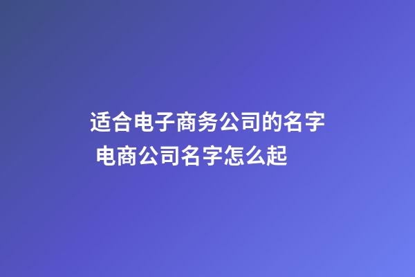 适合电子商务公司的名字 电商公司名字怎么起